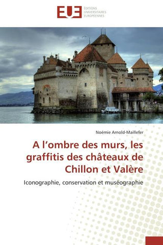 A l'ombre des murs, les graffitis des châteaux de Chillon et Valère