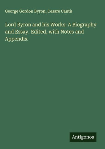 Lord Byron and his Works: A Biography and Essay. Edited, with Notes and Appendix