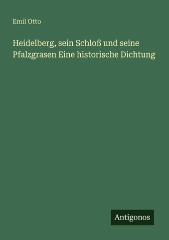 Heidelberg, sein Schloß und seine Pfalzgrasen Eine historische Dichtung