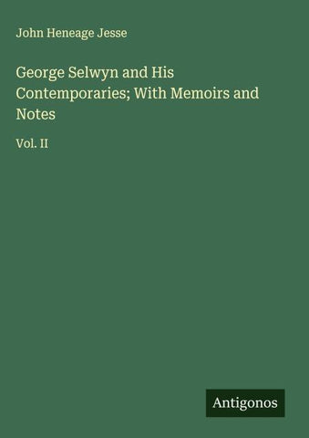 George Selwyn and His Contemporaries; With Memoirs and Notes