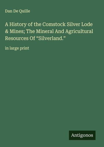 A History of the Comstock Silver Lode & Mines; The Mineral And Agricultural Resources Of "Silverland."