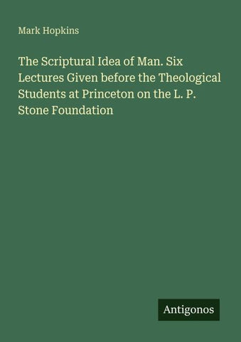 The Scriptural Idea of Man. Six Lectures Given before the Theological Students at Princeton on the L. P. Stone Foundation