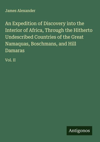 An Expedition of Discovery into the Interior of Africa, Through the Hitherto Undescribed Countries of the Great Namaquas, Boschmans, and Hill Damaras