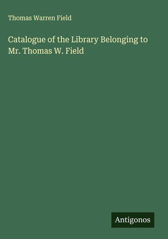 Catalogue of the Library Belonging to Mr. Thomas W. Field