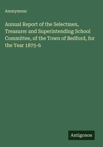 Annual Report of the Selectmen, Treasurer and Superintending School Committee, of the Town of Bedford, for the Year 1875-6