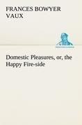 Domestic Pleasures, or, the Happy Fire-side
