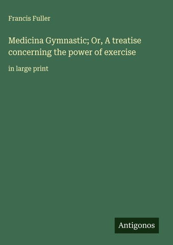 Medicina Gymnastic; Or, A treatise concerning the power of exercise