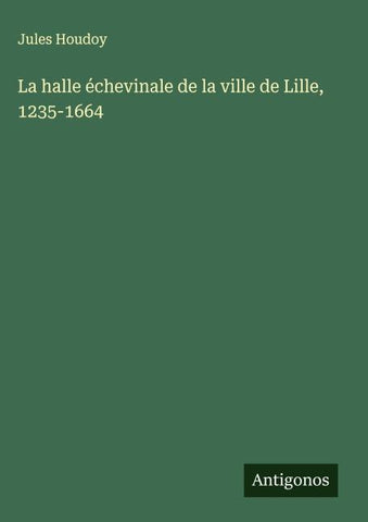 La halle échevinale de la ville de Lille, 1235-1664