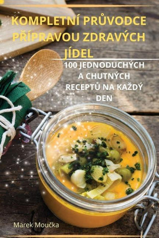 KOMPLETNÍ PR¿VODCE P¿ÍPRAVOU ZDRAVÝCH JÍDEL
