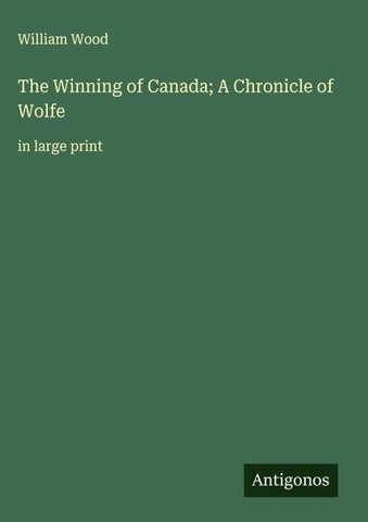 The Winning of Canada; A Chronicle of Wolfe