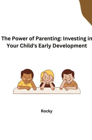 The Power of Parenting: Investing in Your Child's Early Development