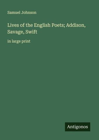 Lives of the English Poets; Addison, Savage, Swift