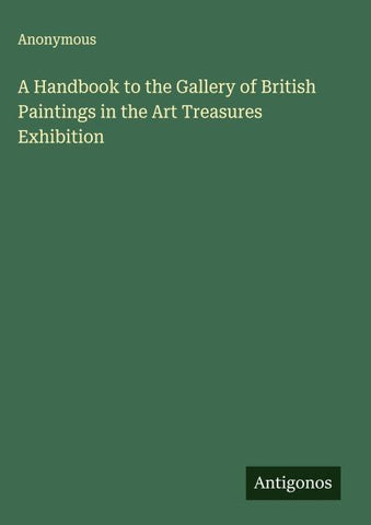 A Handbook to the Gallery of British Paintings in the Art Treasures Exhibition