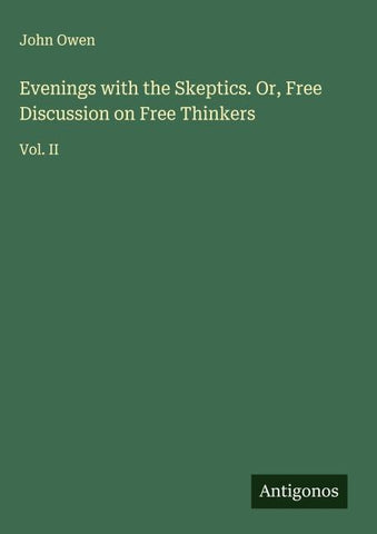 Evenings with the Skeptics. Or, Free Discussion on Free Thinkers