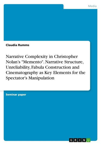 Narrative Complexity in Christopher Nolan's "Memento". Narrative Structure, Unreliability, Fabula Construction and Cinematography as Key Elements for the Spectator's Manipulation