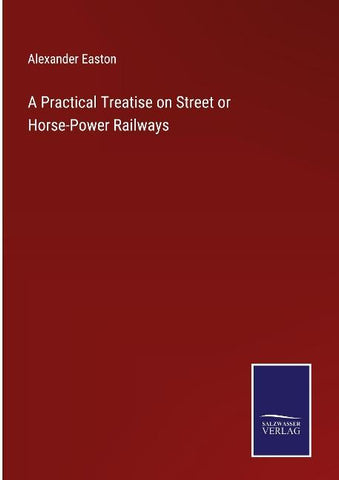 A Practical Treatise on Street or Horse-Power Railways