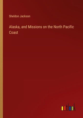 Alaska, and Missions on the North Pacific Coast