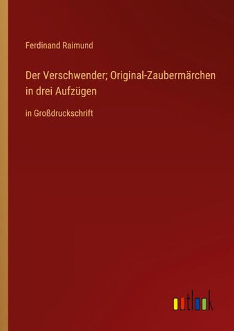 Der Verschwender; Original-Zaubermärchen in drei Aufzügen