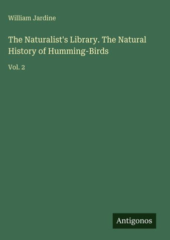 The Naturalist's Library. The Natural History of Humming-Birds