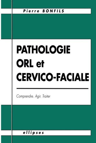 Pathologie O.R.L. et cervico-faciale - Comprendre, agir, traiter