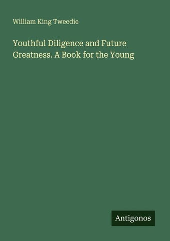 Youthful Diligence and Future Greatness. A Book for the Young