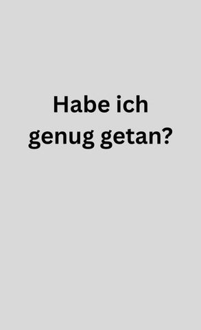 Habe ich genug getan?