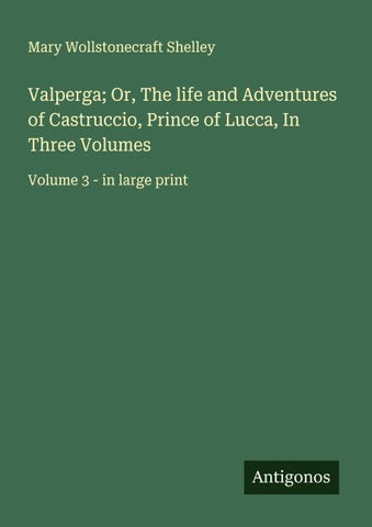 Valperga; Or, The life and Adventures of Castruccio, Prince of Lucca, In Three Volumes