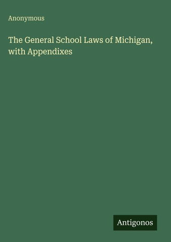The General School Laws of Michigan, with Appendixes