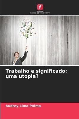 Trabalho e significado: uma utopia?