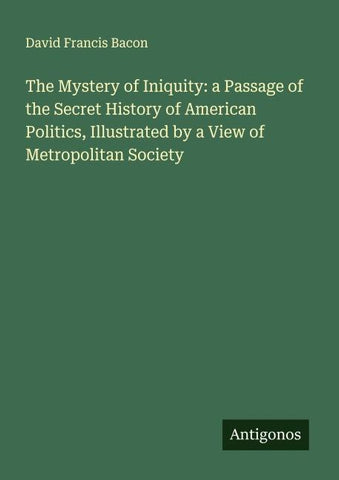 The Mystery of Iniquity: a Passage of the Secret History of American Politics, Illustrated by a View of Metropolitan Society