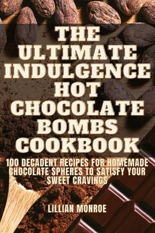 The Ultimate Indulgence Hot Chocolate Bombs Cookbook