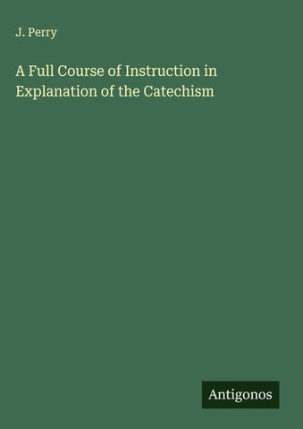 A Full Course of Instruction in Explanation of the Catechism