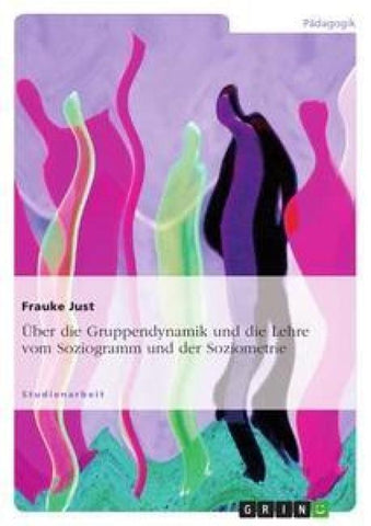 Über die Gruppendynamik und die Lehre vom Soziogramm und der Soziometrie