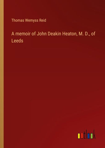 A memoir of John Deakin Heaton, M. D., of Leeds