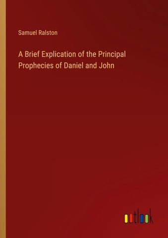 A Brief Explication of the Principal Prophecies of Daniel and John