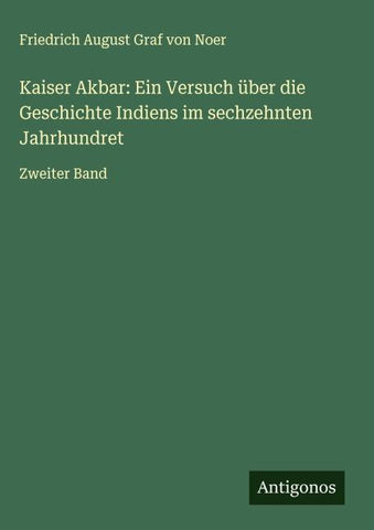 Kaiser Akbar: Ein Versuch über die Geschichte Indiens im sechzehnten Jahrhundret