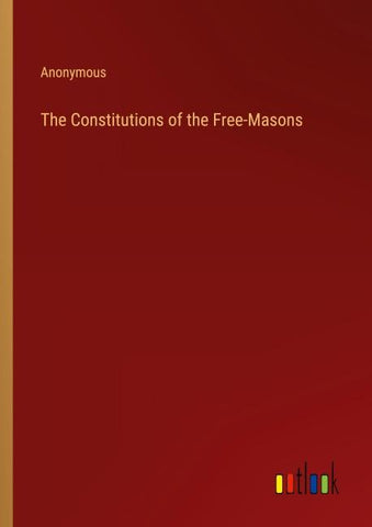 The Constitutions of the Free-Masons