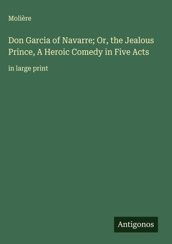 Don Garcia of Navarre; Or, the Jealous Prince, A Heroic Comedy in Five Acts