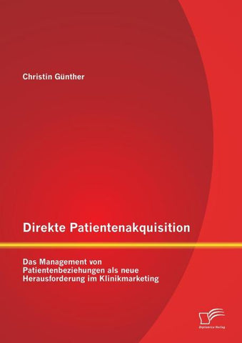 Direkte Patientenakquisition - Das Management von Patientenbeziehungen als neue Herausforderung im Klinikmarketing