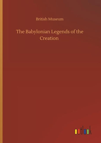 The Babylonian Legends of the Creation