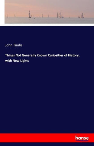 Things Not Generally Known Curiosities of History, with New Lights