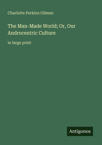 The Man-Made World; Or, Our Androcentric Culture