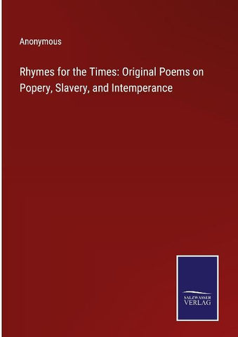 Rhymes for the Times: Original Poems on Popery, Slavery, and Intemperance