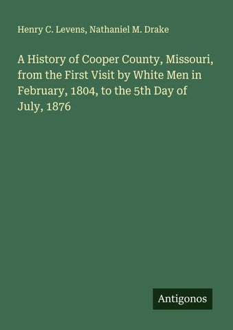 A History of Cooper County, Missouri, from the First Visit by White Men in February, 1804, to the 5th Day of July, 1876