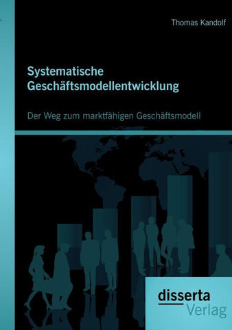 Systematische Geschäftsmodellentwicklung: Der Weg zum marktfähigen Geschäftsmodell
