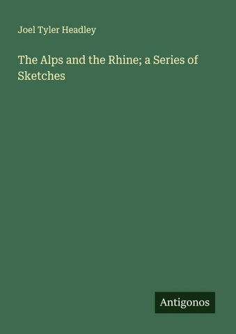 The Alps and the Rhine; a Series of Sketches