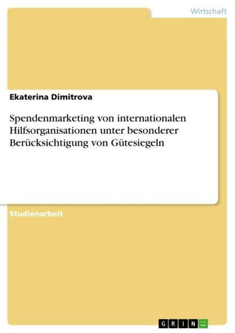 Spendenmarketing von internationalen Hilfsorganisationen unter besonderer Berücksichtigung von Gütesiegeln