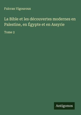 La Bible et les découvertes modernes en Palestine, en Égypte et en Assyrie