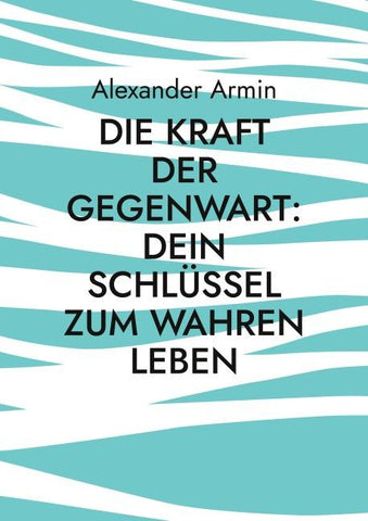 Die Kraft der Gegenwart: Dein Schlüssel zum wahren Leben