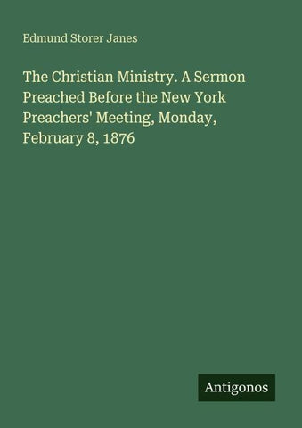 The Christian Ministry. A Sermon Preached Before the New York Preachers' Meeting, Monday, February 8, 1876